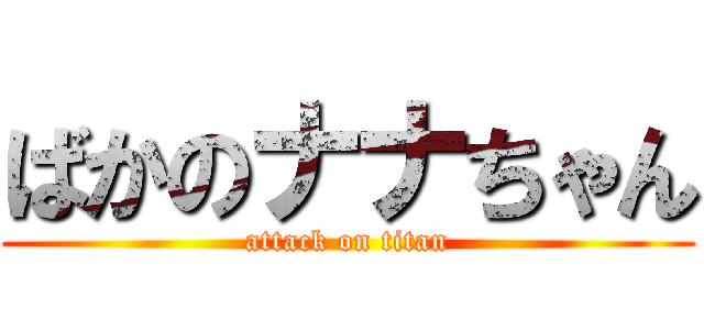 ばかのナナちゃん (attack on titan)