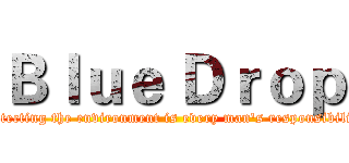 Ｂｌｕｅ Ｄｒｏｐ (Protecting the environment is every man's responsibility.)