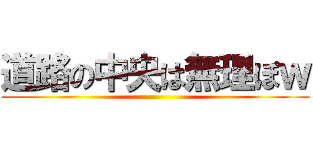 道路の中央は無理ぽｗ ()