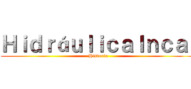 ＨｉｄｒáｕｌｉｃａＩｎｃａ  (Historia)