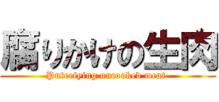 腐りかけの生肉 (Putrefying uncooked meat )