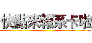 快點來報系卡啦 ()