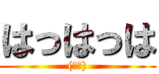 はっはっは ((白目))