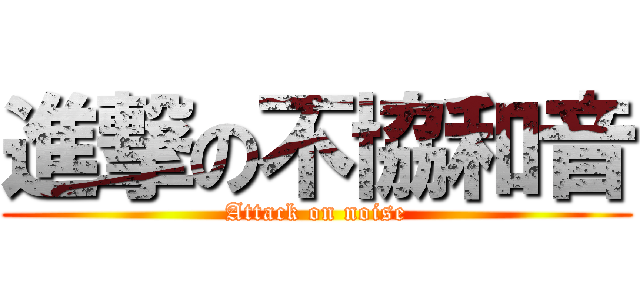 進撃の不協和音 (Attack on noise)