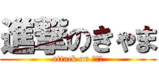 進撃のきゃま (attack on きゃま)