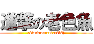 進撃の老色魚 (attack on colorfish)