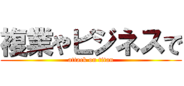 複業やビジネスで (attack on titan)