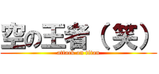 空の王者（ 笑） (attack on titan)