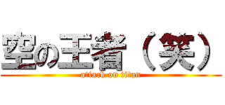 空の王者（ 笑） (attack on titan)