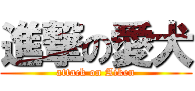 進撃の愛犬 (attack on Aiken)