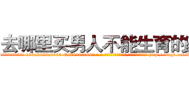 去哪里买男人不能生育的药 (去哪里买男人不能生育的药【电-186x2687x6963-Q278180069元-吉-药-业】我们做的是长期生意,靠的是老客户长期支持 http://sngk.net/k0vGKG
)