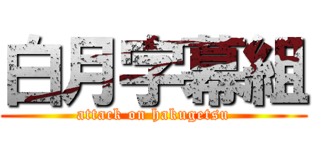 白月字幕組 (attack on hakugetsu)