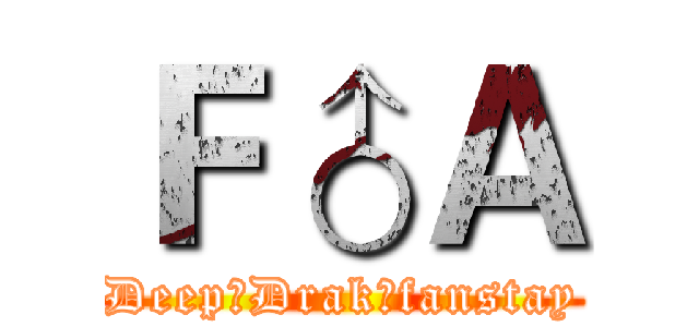 Ｆ♂Ａ (Deep♂Drak♂fanstay)