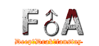Ｆ♂Ａ (Deep♂Drak♂fanstay)