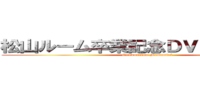松山ルーム卒業記念ＤＶＤ Ｐａｒｔ２ (Graduation Memorial)