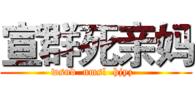 宣群死亲妈 (wsnd  nmsl  hjyz  )