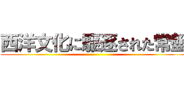 西洋文化に駆逐された常盤 ()