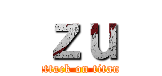 ｚｕ (attack on titan)
