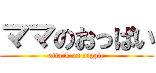 ママのおっぱい (attack on nipple)