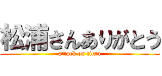 松浦さんありがとう (attack on titan)