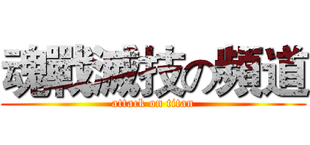 魂戰滅技の頻道 (attack on titan)