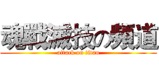 魂戰滅技の頻道 (attack on titan)