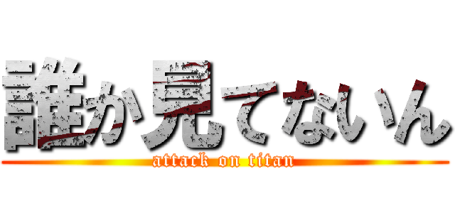 誰か見てないん (attack on titan)