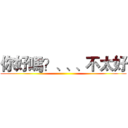 你好嗎？、、、不太好 ()