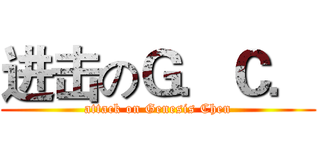 进击のＧ．Ｃ． (attack on Genesis Chen)