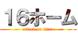 １６ホーム (attack on titan)