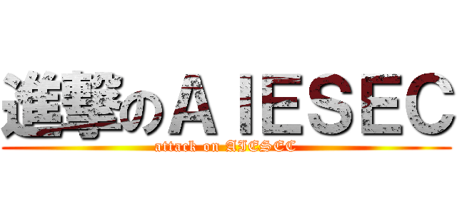 進撃のＡＩＥＳＥＣ (attack on AIESEC)