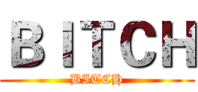 ＢＩＴＣＨ (BITCH)