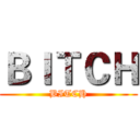 ＢＩＴＣＨ (BITCH)