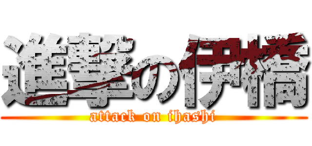 進撃の伊橋 (attack on ihashi)