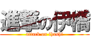 進撃の伊橋 (attack on ihashi)