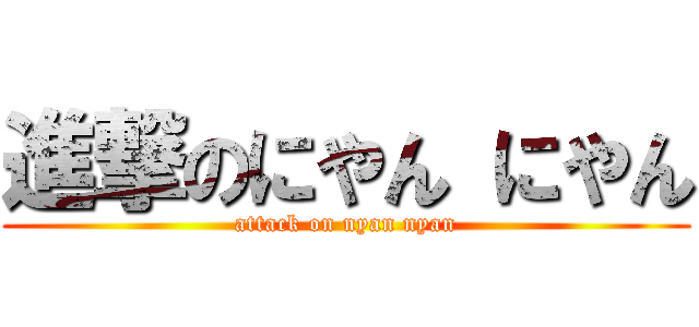 進撃のにやん にやん (attack on nyan nyan)