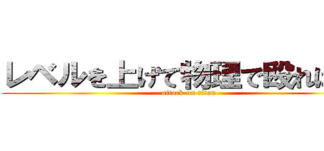 レベルを上げて物理で殴ればいい (attack on titan)