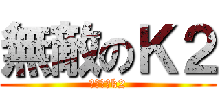 無敵のＫ２ (むてきのk2)