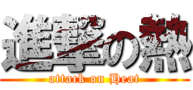 進撃の熱 (attack on Heat)