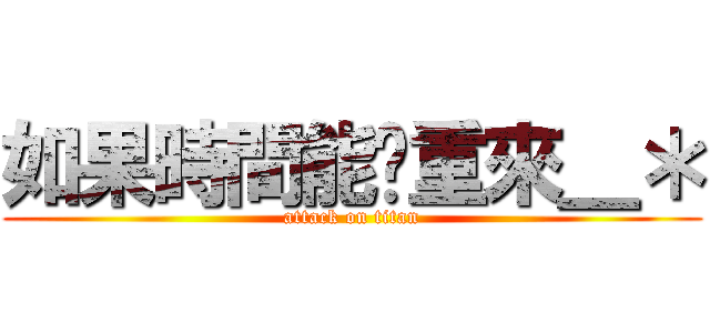 如果時間能夠重來＿＊ (attack on titan)