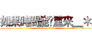 如果時間能夠重來＿＊ (attack on titan)