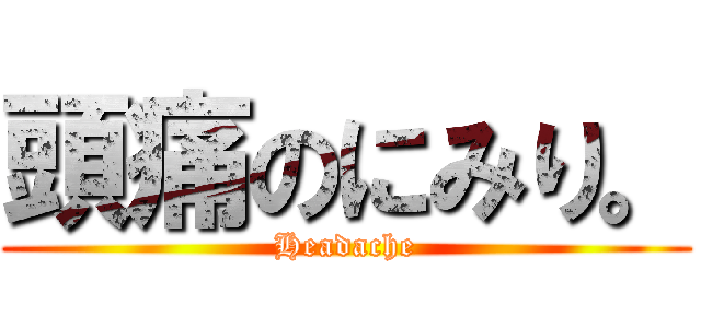 頭痛のにみり。 (Headache)
