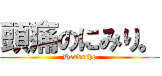 頭痛のにみり。 (Headache)