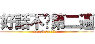 好話不說第二遍 (attack on titan)