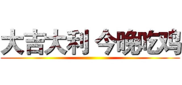 大吉大利 今晚吃鸡 ()