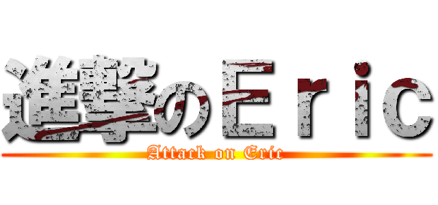 進撃のＥｒｉｃ (Attack on Eric)