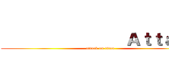                Ａｔｔａｃｋ (attack on titan)