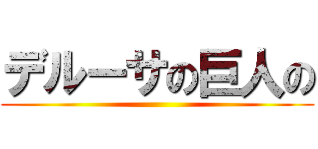 デルーサの巨人の ()