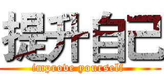 提升自己 (improve yourself )