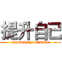 提升自己 (improve yourself )